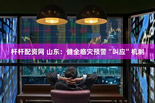 杆杆配资网 山东：健全临灾预警“叫应”机制