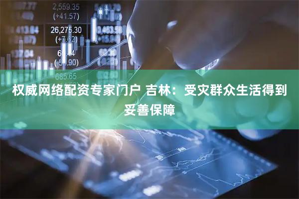 权威网络配资专家门户 吉林：受灾群众生活得到妥善保障