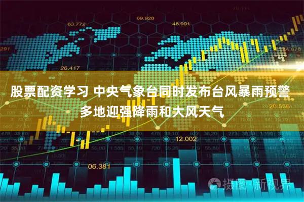 股票配资学习 中央气象台同时发布台风暴雨预警 多地迎强降雨和大风天气