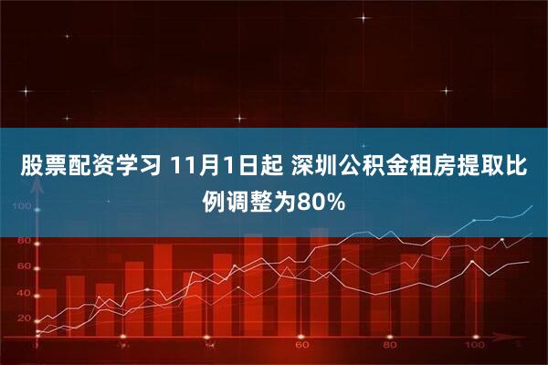 股票配资学习 11月1日起 深圳公积金租房提取比例调整为80%