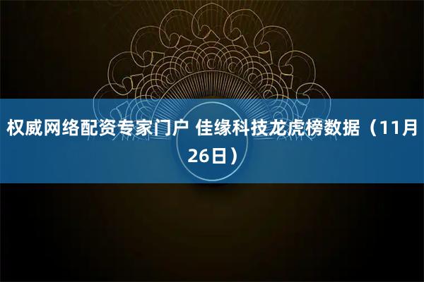 权威网络配资专家门户 佳缘科技龙虎榜数据（11月26日）