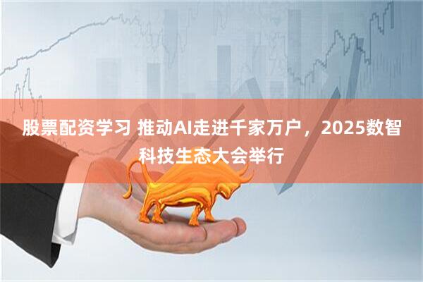 股票配资学习 推动AI走进千家万户,2025数智科技生态大会举行