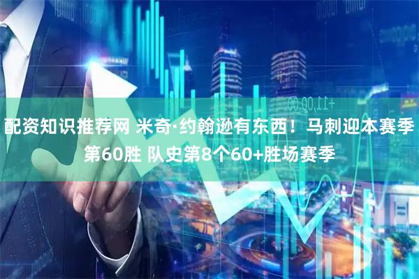 配资知识推荐网 米奇·约翰逊有东西！马刺迎本赛季第60胜 队史第8个60+胜场赛季