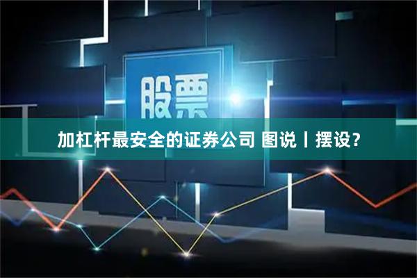 加杠杆最安全的证券公司 图说丨摆设?