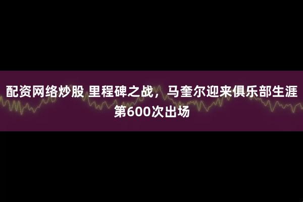 配资网络炒股 里程碑之战，马奎尔迎来俱乐部生涯第600次出场