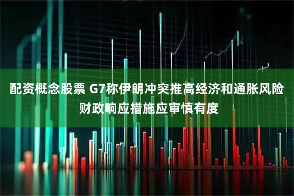 配资概念股票 G7称伊朗冲突推高经济和通胀风险 财政响应措施应审慎有度