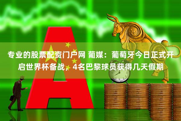 专业的股票配资门户网 葡媒：葡萄牙今日正式开启世界杯备战，4名巴黎球员获得几天假期
