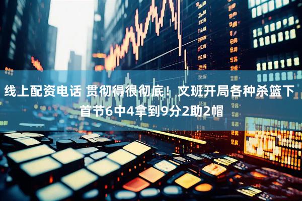 线上配资电话 贯彻得很彻底！文班开局各种杀篮下 首节6中4拿到9分2助2帽